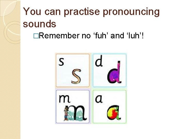You can practise pronouncing sounds �Remember no ‘fuh’ and ‘luh’! You can practise pronouncing sounds �Remember no ‘fuh’ and ‘luh’!