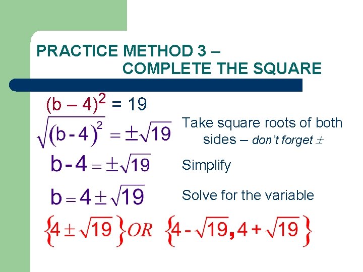 PRACTICE METHOD 3 – COMPLETE THE SQUARE (b – 4)2 = 19 Take square