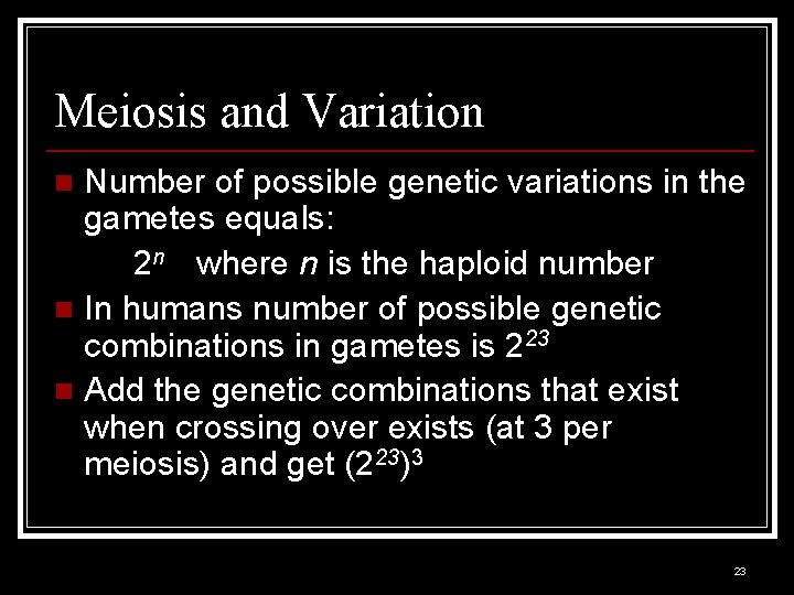 Meiosis and Variation Number of possible genetic variations in the gametes equals: 2 n