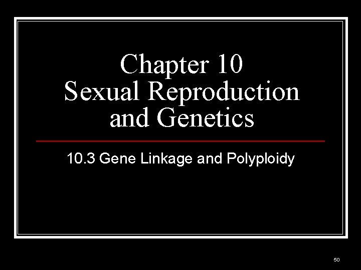 Chapter 10 Sexual Reproduction and Genetics 10. 3 Gene Linkage and Polyploidy 50 