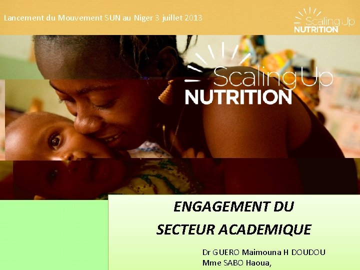 Lancement du Mouvement SUN au Niger 3 juillet 2013 ENGAGEMENT DU SECTEUR ACADEMIQUE Dr