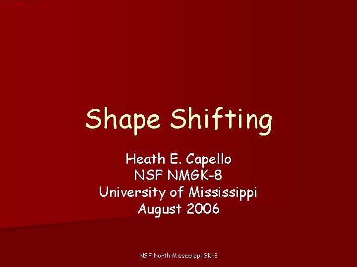 Shape Shifting Heath E. Capello NSF NMGK-8 University of Mississippi August 2006 NSF North Shape Shifting Heath E. Capello NSF NMGK-8 University of Mississippi August 2006 NSF North