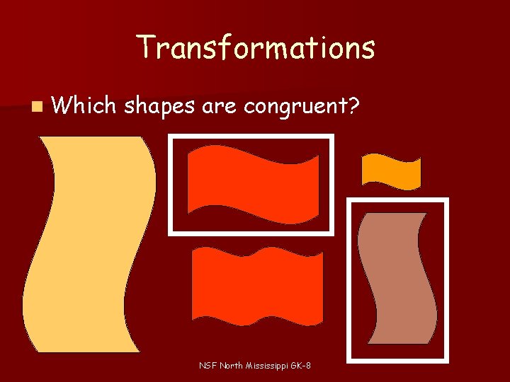 Transformations n Which shapes are congruent? NSF North Mississippi GK-8 Transformations n Which shapes are congruent? NSF North Mississippi GK-8
