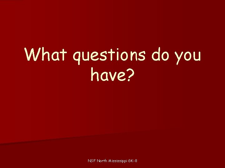 What questions do you have? NSF North Mississippi GK-8 What questions do you have? NSF North Mississippi GK-8