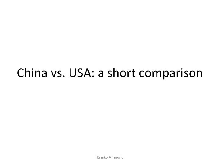 China vs. USA: a short comparison Branko Milanovic 