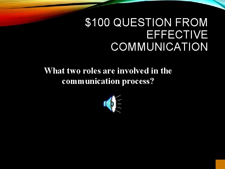 $100 QUESTION FROM EFFECTIVE COMMUNICATION What two roles are involved in the communication process?
