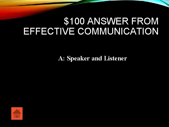 $100 ANSWER FROM EFFECTIVE COMMUNICATION A: Speaker and Listener 