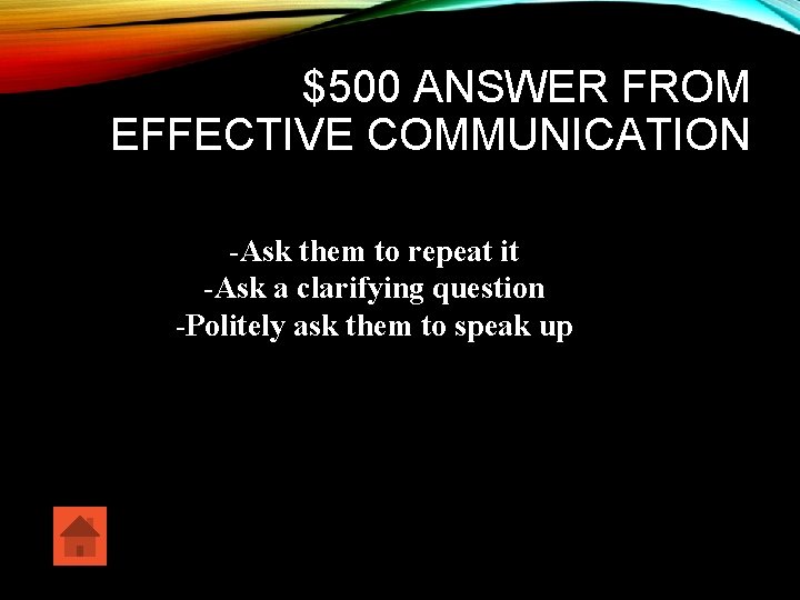 $500 ANSWER FROM EFFECTIVE COMMUNICATION -Ask them to repeat it -Ask a clarifying question