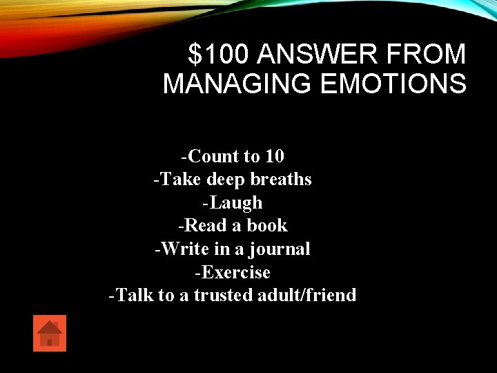 $100 ANSWER FROM MANAGING EMOTIONS -Count to 10 -Take deep breaths -Laugh -Read a