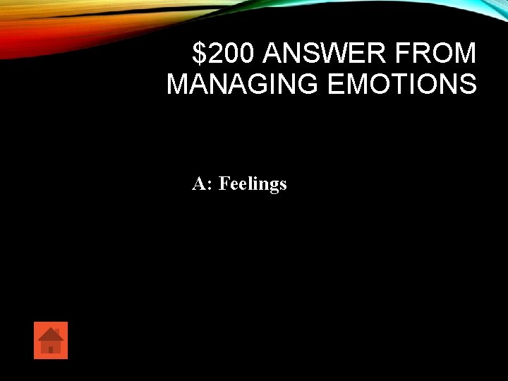 $200 ANSWER FROM MANAGING EMOTIONS A: Feelings 