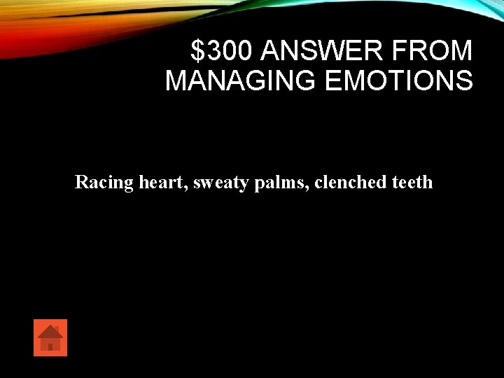 $300 ANSWER FROM MANAGING EMOTIONS Racing heart, sweaty palms, clenched teeth 