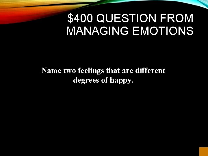 $400 QUESTION FROM MANAGING EMOTIONS Name two feelings that are different degrees of happy.