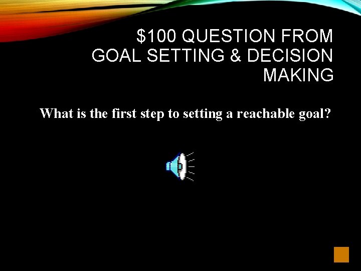 $100 QUESTION FROM GOAL SETTING & DECISION MAKING What is the first step to