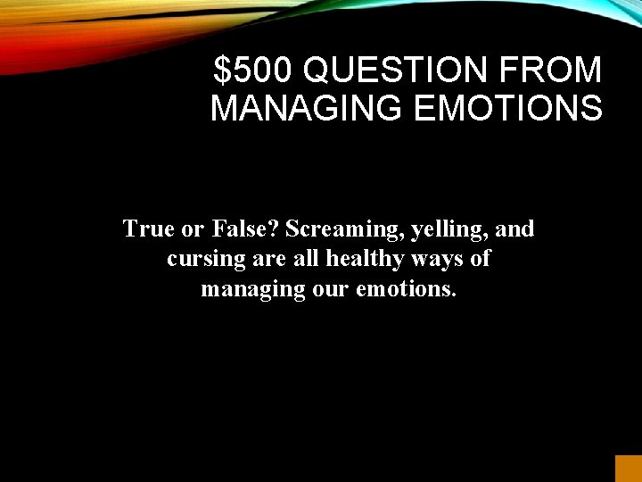 $500 QUESTION FROM MANAGING EMOTIONS True or False? Screaming, yelling, and cursing are all