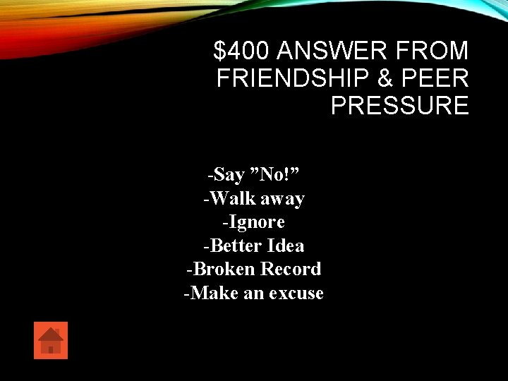 $400 ANSWER FROM FRIENDSHIP & PEER PRESSURE -Say ”No!” -Walk away -Ignore -Better Idea