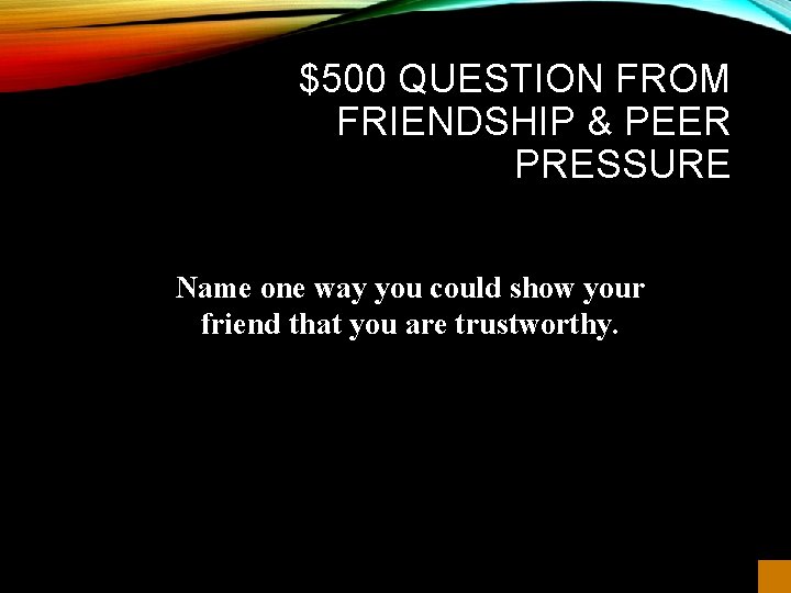 $500 QUESTION FROM FRIENDSHIP & PEER PRESSURE Name one way you could show your