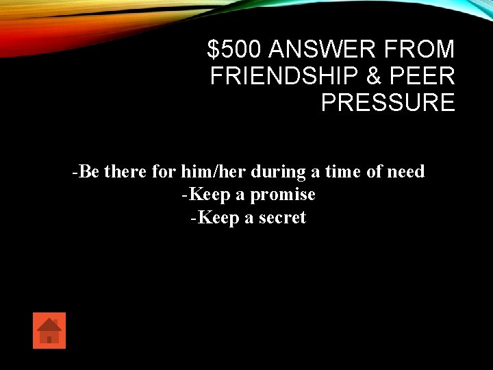 $500 ANSWER FROM FRIENDSHIP & PEER PRESSURE -Be there for him/her during a time