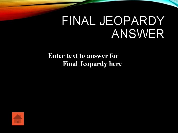 FINAL JEOPARDY ANSWER Enter text to answer for Final Jeopardy here 