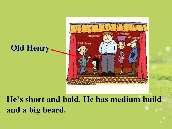 Old Henry He’s short and bald. He has medium build and a big beard.