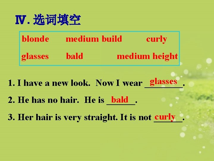 Ⅳ. 选词填空 blonde medium build glasses bald curly medium height glasses 1. I have