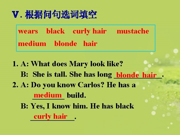 Ⅴ. 根据问句选词填空 wears black medium curly hair mustache blonde hair 1. A: What does