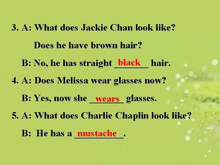 3. A: What does Jackie Chan look like? Does he have brown hair? black