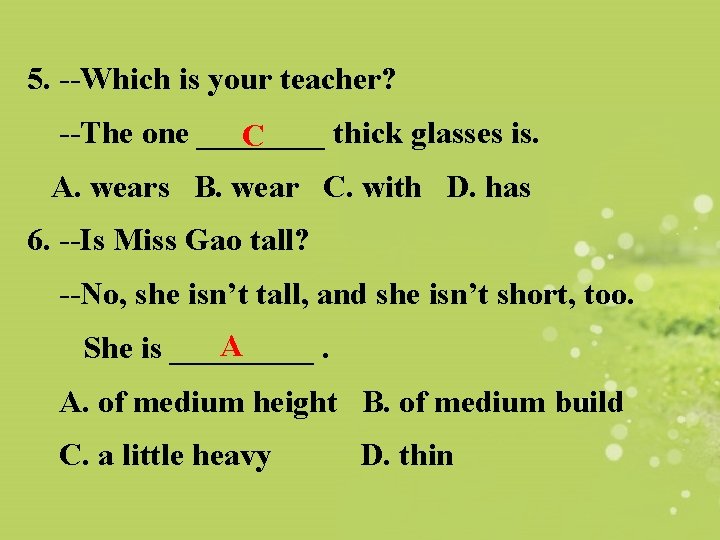 5. --Which is your teacher? --The one ____ thick glasses is. C A. wears