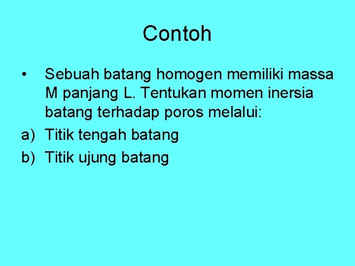 Contoh • Sebuah batang homogen memiliki massa M panjang L. Tentukan momen inersia batang