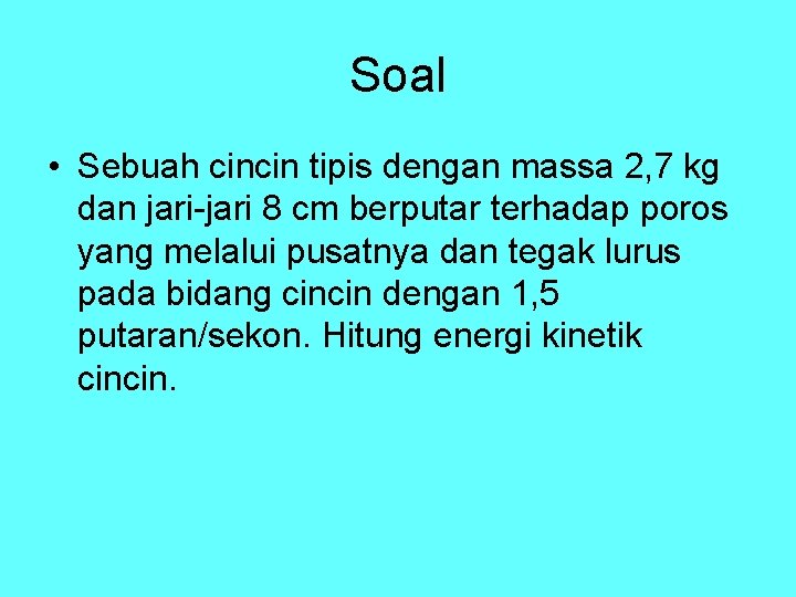 Soal • Sebuah cincin tipis dengan massa 2, 7 kg dan jari-jari 8 cm