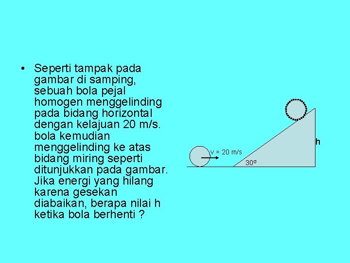  • Seperti tampak pada gambar di samping, sebuah bola pejal homogen menggelinding pada