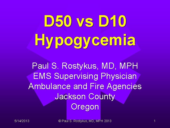 D 50 vs D 10 Hypogycemia Paul S. Rostykus, MD, MPH EMS Supervising Physician D 50 vs D 10 Hypogycemia Paul S. Rostykus, MD, MPH EMS Supervising Physician