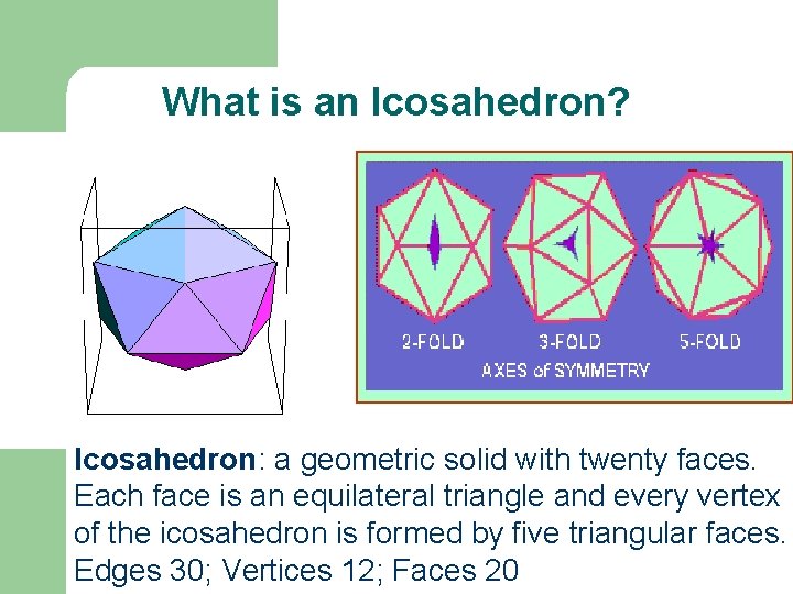 What is an Icosahedron? Icosahedron: a geometric solid with twenty faces. Each face is