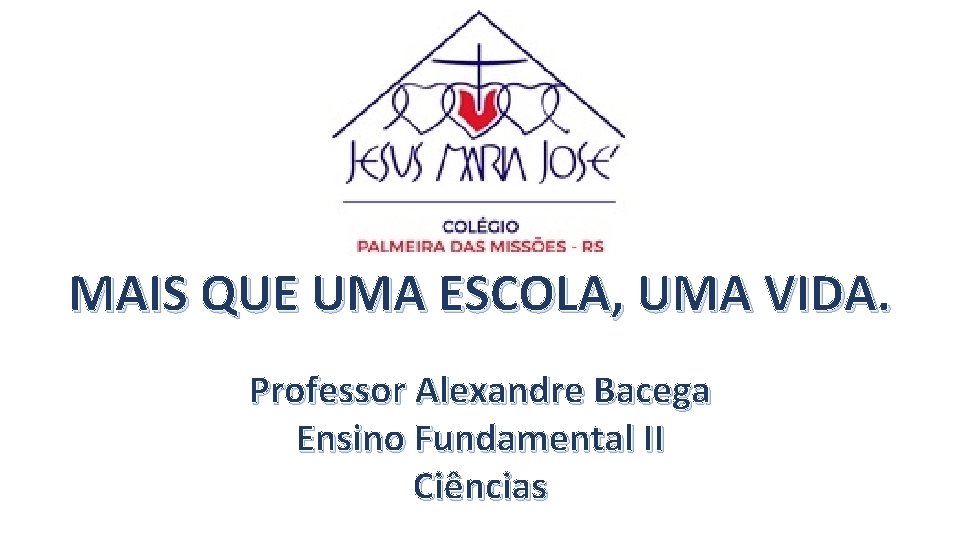 MAIS QUE UMA ESCOLA, UMA VIDA. Professor Alexandre Bacega Ensino Fundamental II Ciências 