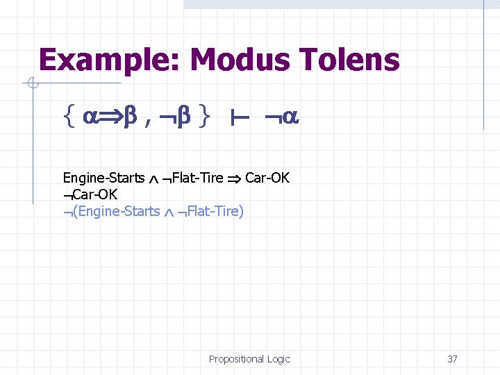 Example: Modus Tolens { , } Engine-Starts Flat-Tire Car-OK (Engine-Starts Flat-Tire) Propositional Logic 37