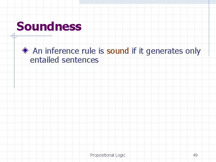 Soundness An inference rule is sound if it generates only entailed sentences Propositional Logic