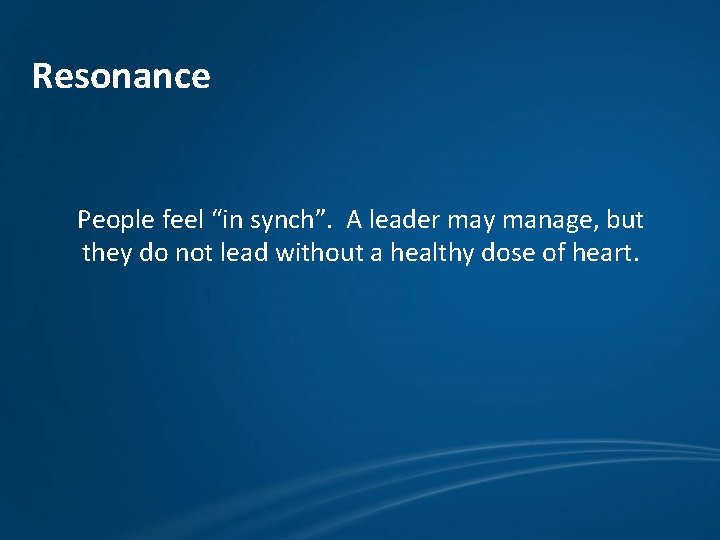 Resonance People feel “in synch”. A leader may manage, but they do not lead