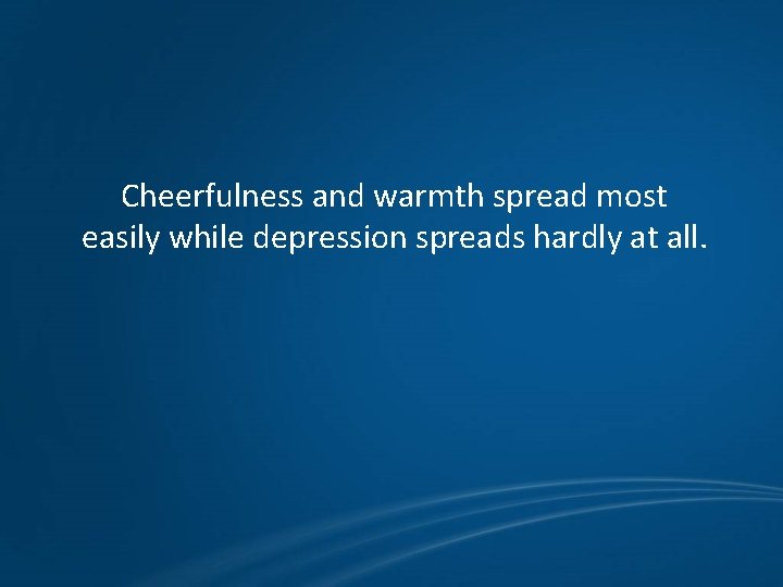 Cheerfulness and warmth spread most easily while depression spreads hardly at all. 