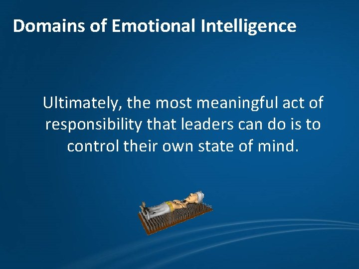 Domains of Emotional Intelligence Ultimately, the most meaningful act of responsibility that leaders can