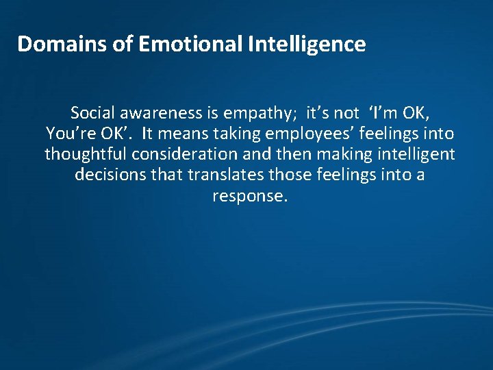 Domains of Emotional Intelligence Social awareness is empathy; it’s not ‘I’m OK, You’re OK’.