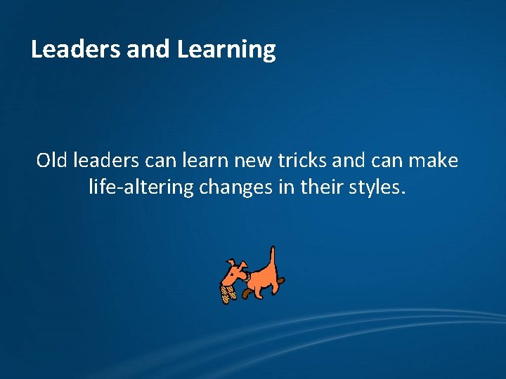 Leaders and Learning Old leaders can learn new tricks and can make life-altering changes