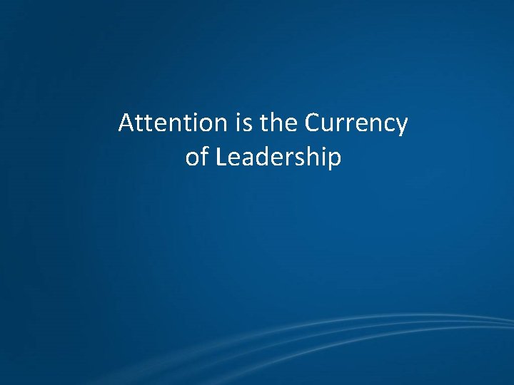 Attention is the Currency of Leadership 