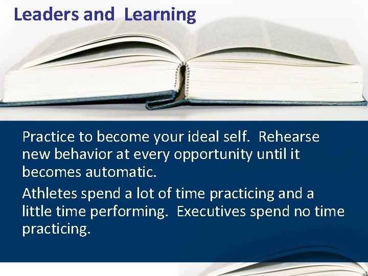 Leaders and Learning Practice to become your ideal self. Rehearse new behavior at every