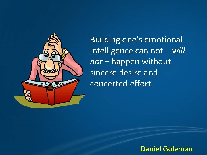Building one’s emotional intelligence can not – will not – happen without sincere desire