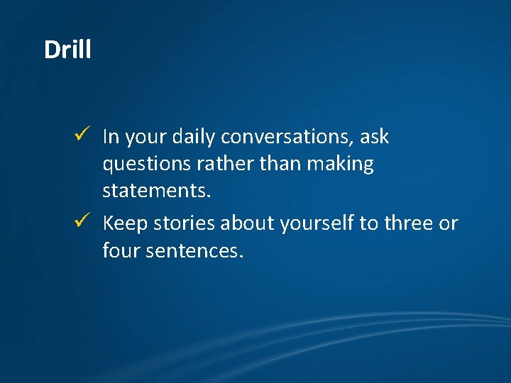 Drill ü In your daily conversations, ask questions rather than making statements. ü Keep