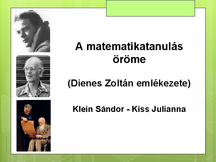 A matematikatanulás öröme (Dienes Zoltán emlékezete) Klein Sándor - Kiss Julianna 