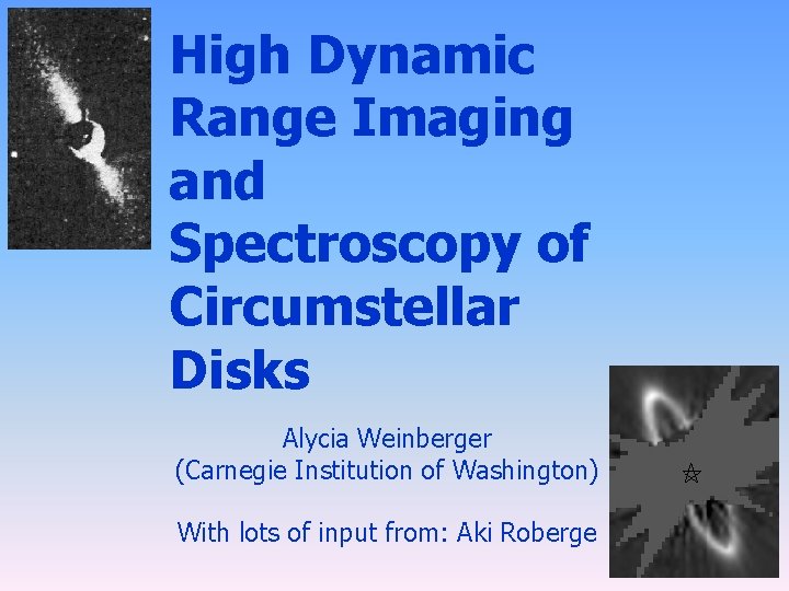 High Dynamic Range Imaging and Spectroscopy of Circumstellar Disks Alycia Weinberger (Carnegie Institution of