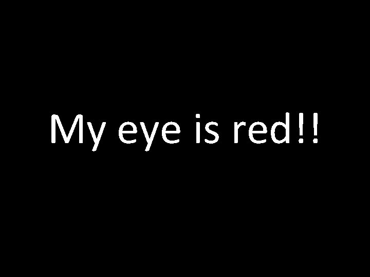 My eye is red!! 