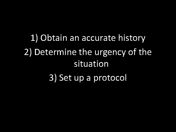 1) Obtain an accurate history 2) Determine the urgency of the situation 3) Set