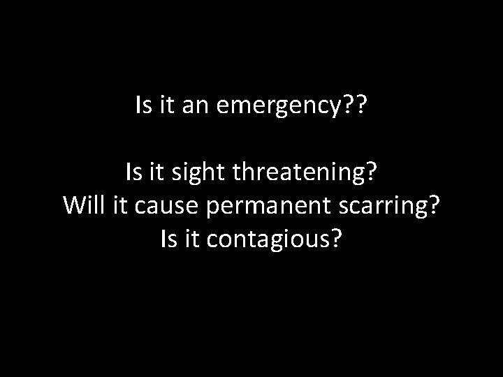 Is it an emergency? ? Is it sight threatening? Will it cause permanent scarring?