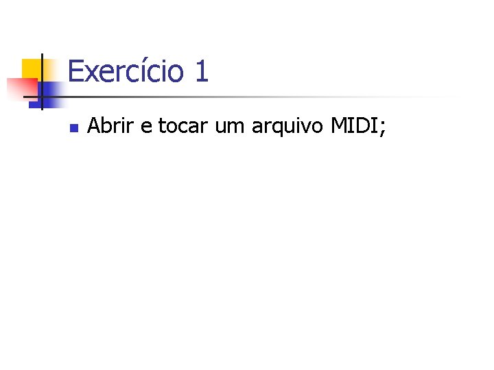 Exercício 1 n Abrir e tocar um arquivo MIDI; 